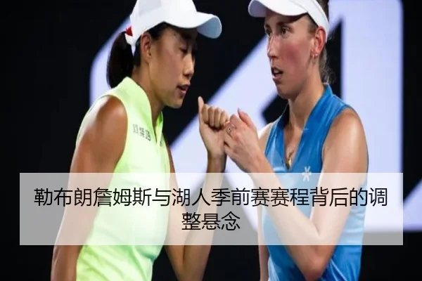 勒布朗詹姆斯与湖人季前赛赛程背后的调整悬念
